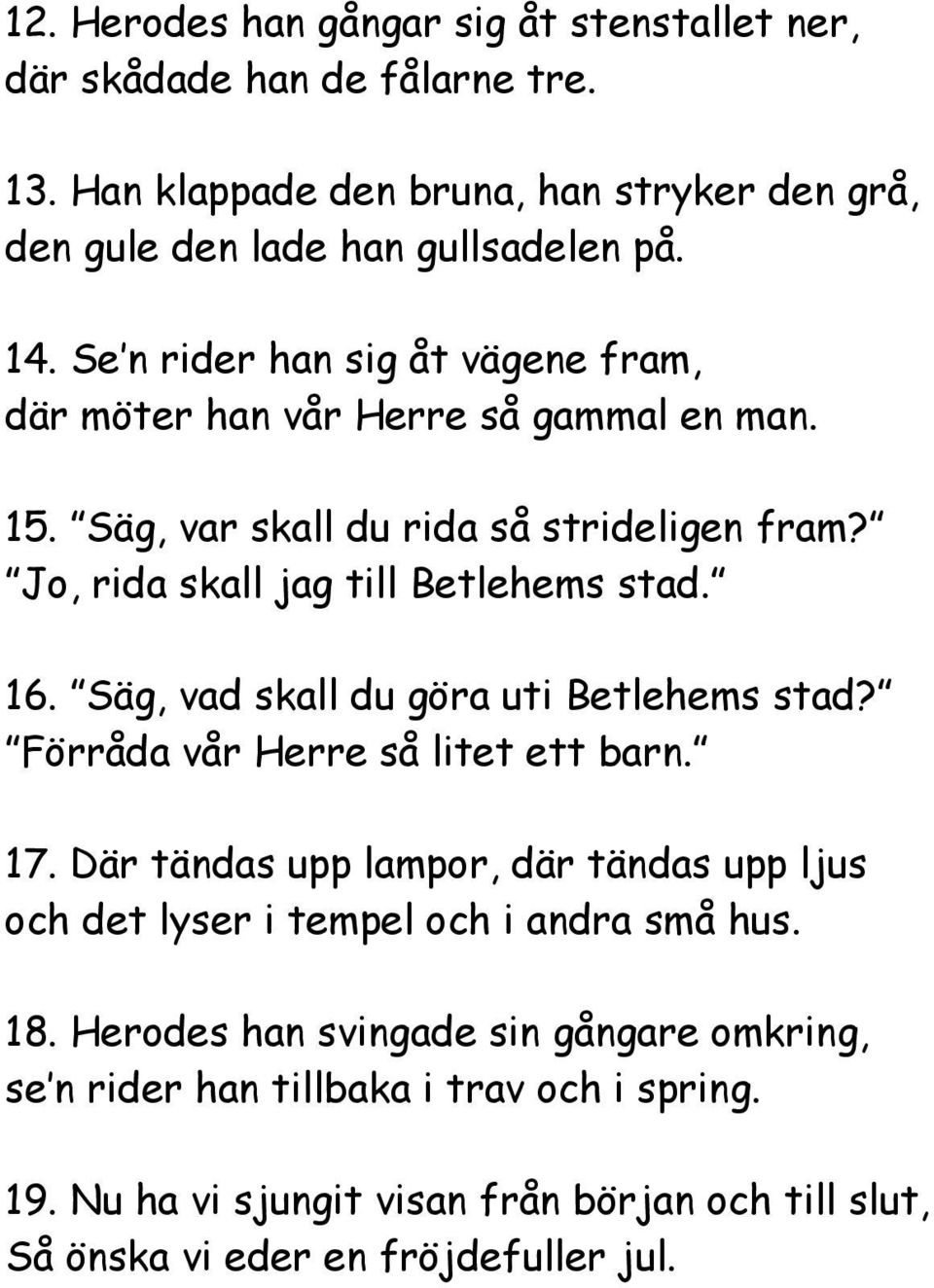 Säg, vad skall du göra uti Betlehems stad? Förråda vår Herre så litet ett barn. 17. Där tändas upp lampor, där tändas upp ljus och det lyser i tempel och i andra små hus.