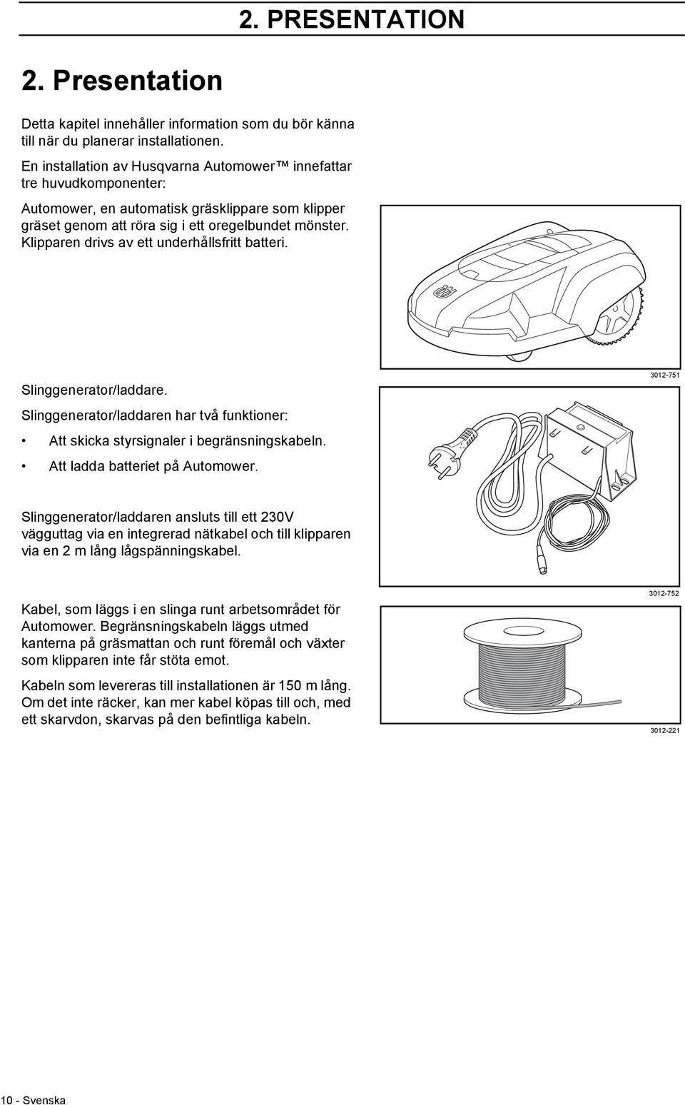 Klipparen drivs av ett underhållsfritt batteri. Slinggenerator/laddare. Slinggenerator/laddaren har två funktioner: Att skicka styrsignaler i begränsningskabeln. Att ladda batteriet på Automower.