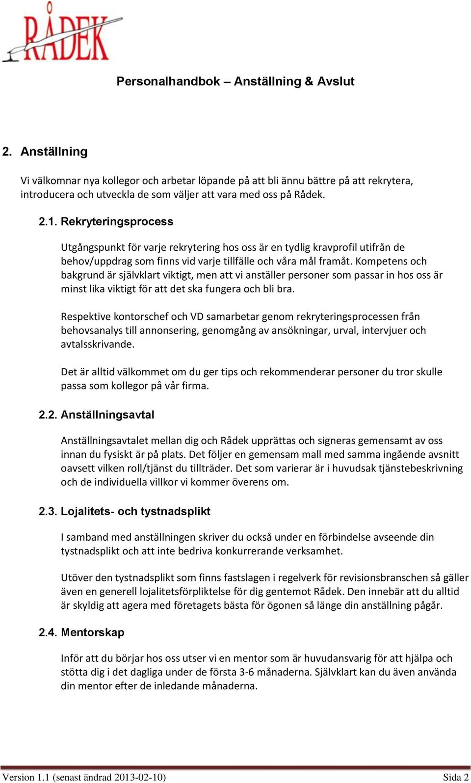 Kompetens och bakgrund är självklart viktigt, men att vi anställer personer som passar in hos oss är minst lika viktigt för att det ska fungera och bli bra.