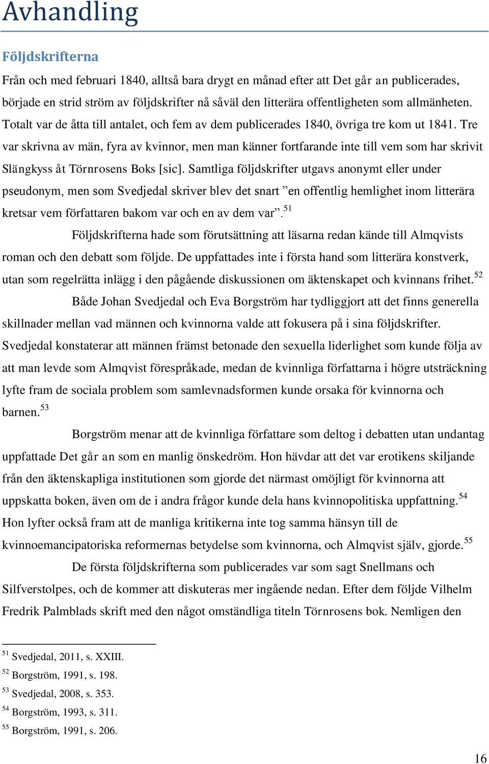 Tre var skrivna av män, fyra av kvinnor, men man känner fortfarande inte till vem som har skrivit Slängkyss åt Törnrosens Boks [sic].