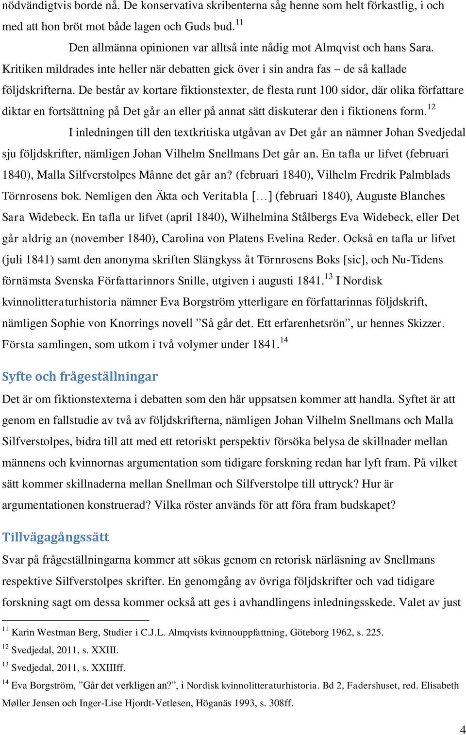 De består av kortare fiktionstexter, de flesta runt 100 sidor, där olika författare diktar en fortsättning på Det går an eller på annat sätt diskuterar den i fiktionens form.