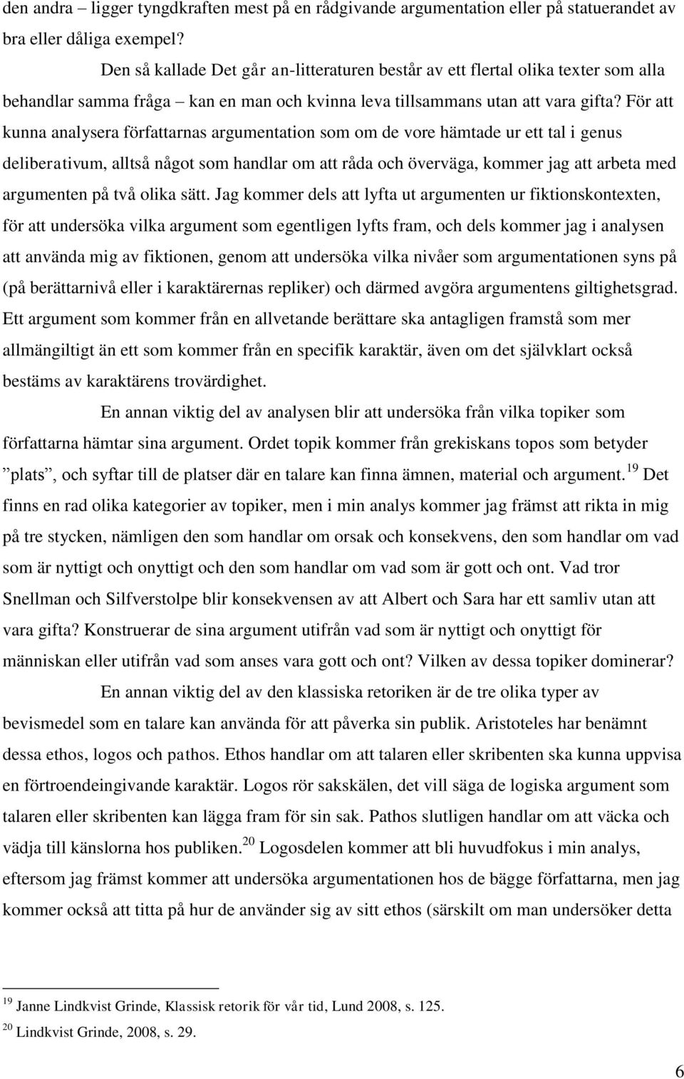 För att kunna analysera författarnas argumentation som om de vore hämtade ur ett tal i genus deliberativum, alltså något som handlar om att råda och överväga, kommer jag att arbeta med argumenten på