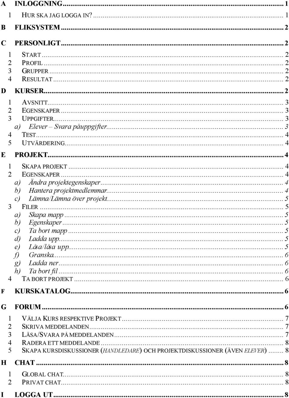 .. 4 c) Lämna/Lämna över projekt... 5 3 FILER... 5 a) Skapa mapp... 5 b) Egenskaper... 5 c) Ta bort mapp... 5 d) Ladda upp... 5 e) Låsa/låsa upp... 5 f) Granska... 6 g) Ladda ner... 6 h) Ta bort fil.