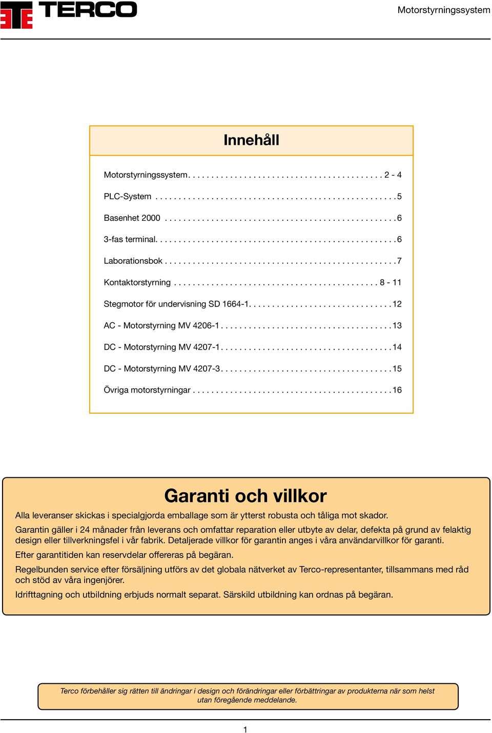 ... 16 Garanti och villkor Alla leveranser skickas i specialgjorda emballage som är ytterst robusta och tåliga mot skador.