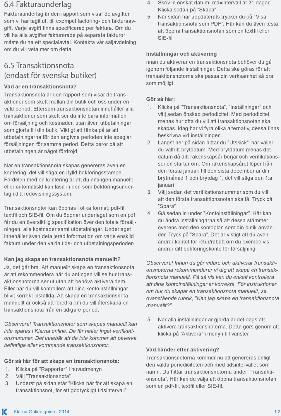 5 Transaktionsnota (endast för svenska butiker) Vad är en transaktionsnota? Transaktionsnota är den rapport som visar de transaktioner som skett mellan din butik och oss under en vald period.