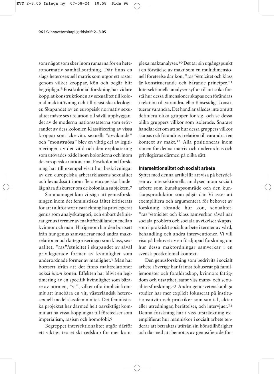 6 Postkolonial forskning har vidare kopplat konstruktionen av sexualitet till kolonial maktutövning och till rasistiska ideologier.