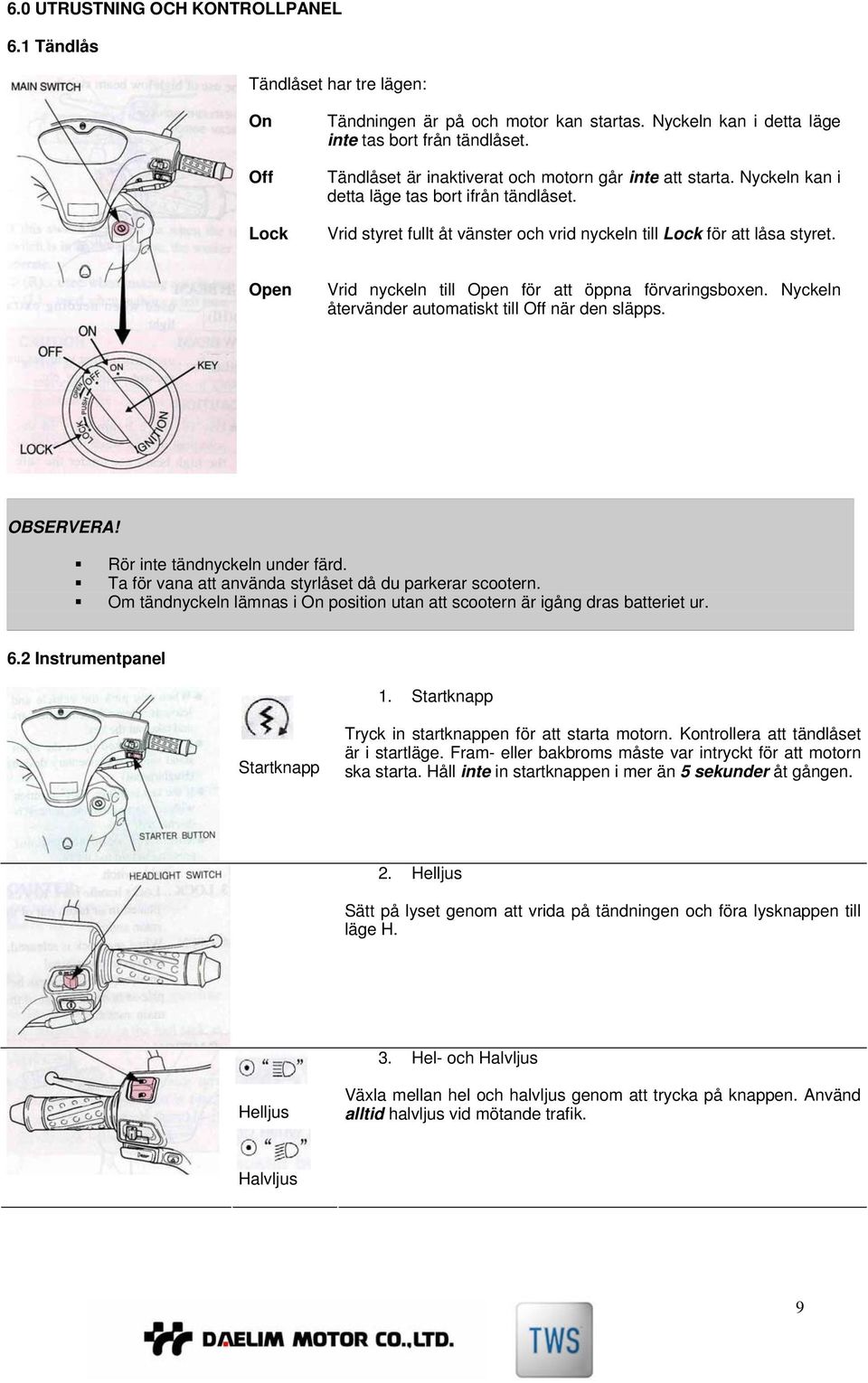 Open Vrid nyckeln till Open för att öppna förvaringsboxen. Nyckeln återvänder automatiskt till Off när den släpps. Rör inte tändnyckeln under färd.