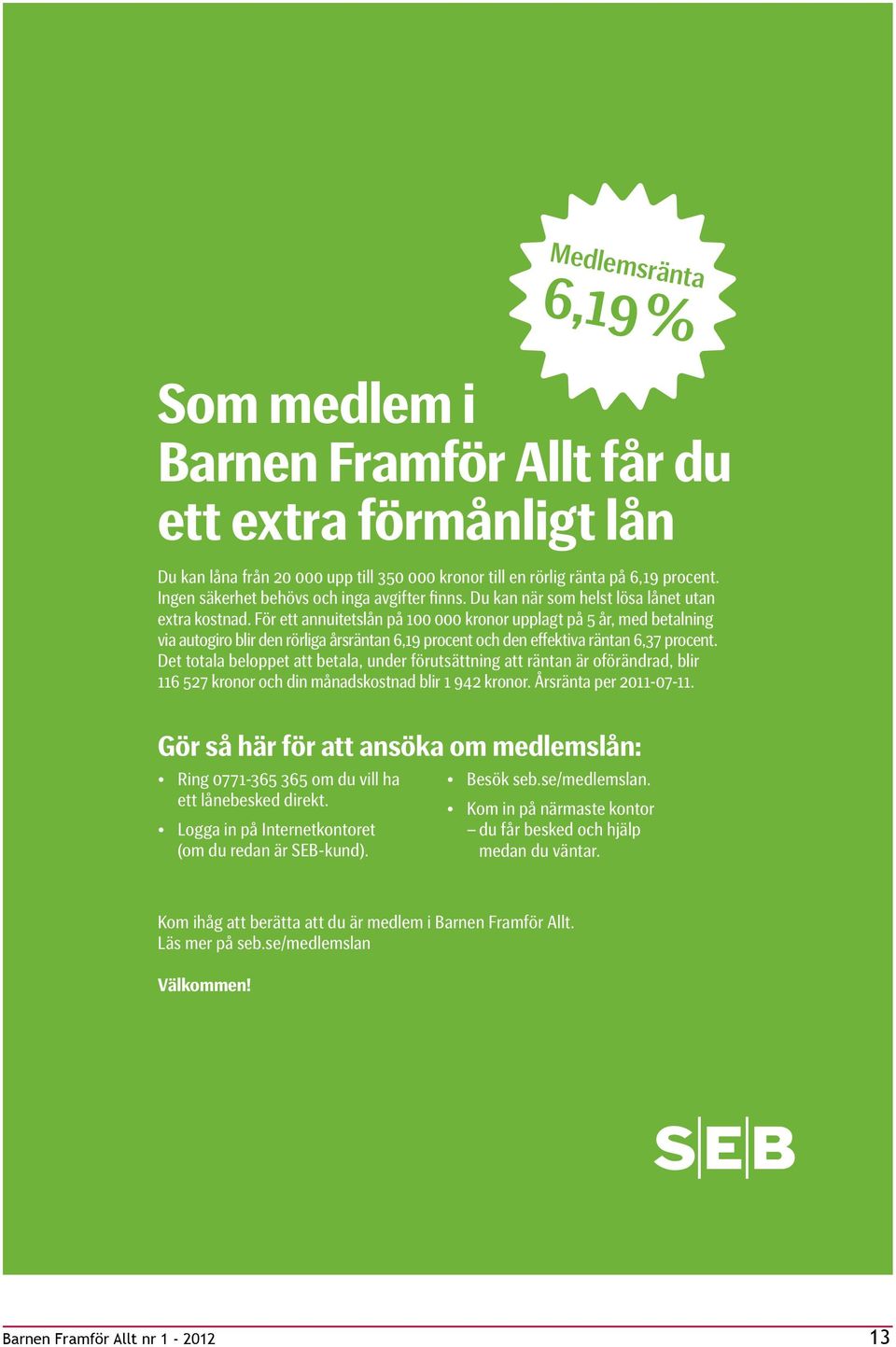 För ett annuitetslån på kronor upplagt på år, med betalning via autogiro blir den rörliga årsräntan, procent och den effektiva räntan, procent.