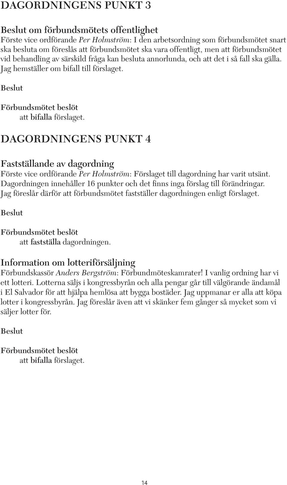 DAGORDNINGENS PUNKT 4 Fastställande av dagordning Förste vice ordförande Per Holmström: Förslaget till dagordning har varit utsänt.