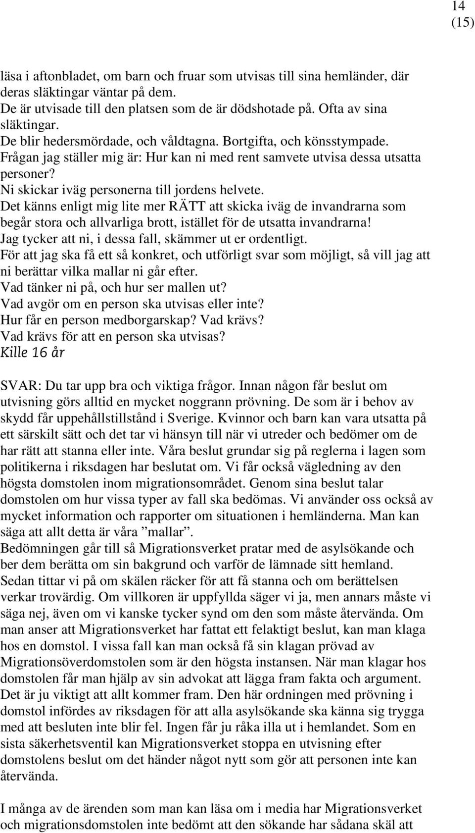 Ni skickar iväg personerna till jordens helvete. Det känns enligt mig lite mer RÄTT att skicka iväg de invandrarna som begår stora och allvarliga brott, istället för de utsatta invandrarna!