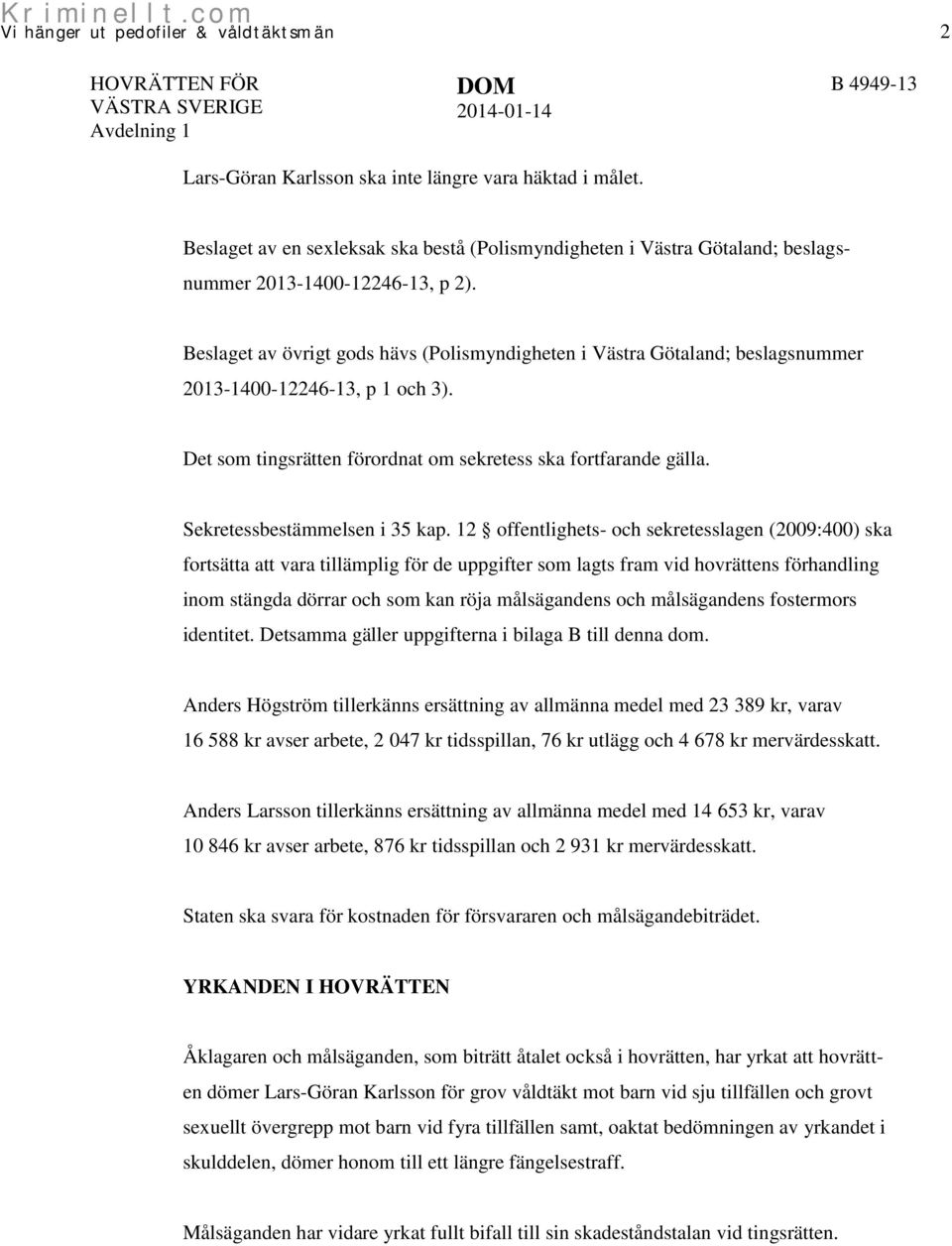 Beslaget av övrigt gods hävs (Polismyndigheten i Västra Götaland; beslagsnummer 2013-1400-12246-13, p 1 och 3). Det som tingsrätten förordnat om sekretess ska fortfarande gälla.