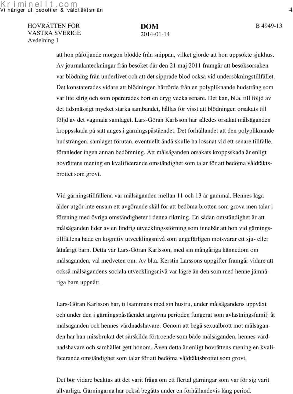 Det konstaterades vidare att blödningen härrörde från en polypliknande hudsträng som var lite sårig och som opererades bort en dryg vecka senare. Det kan, bl.a. till följd av det tidsmässigt mycket starka sambandet, hållas för visst att blödningen orsakats till följd av det vaginala samlaget.