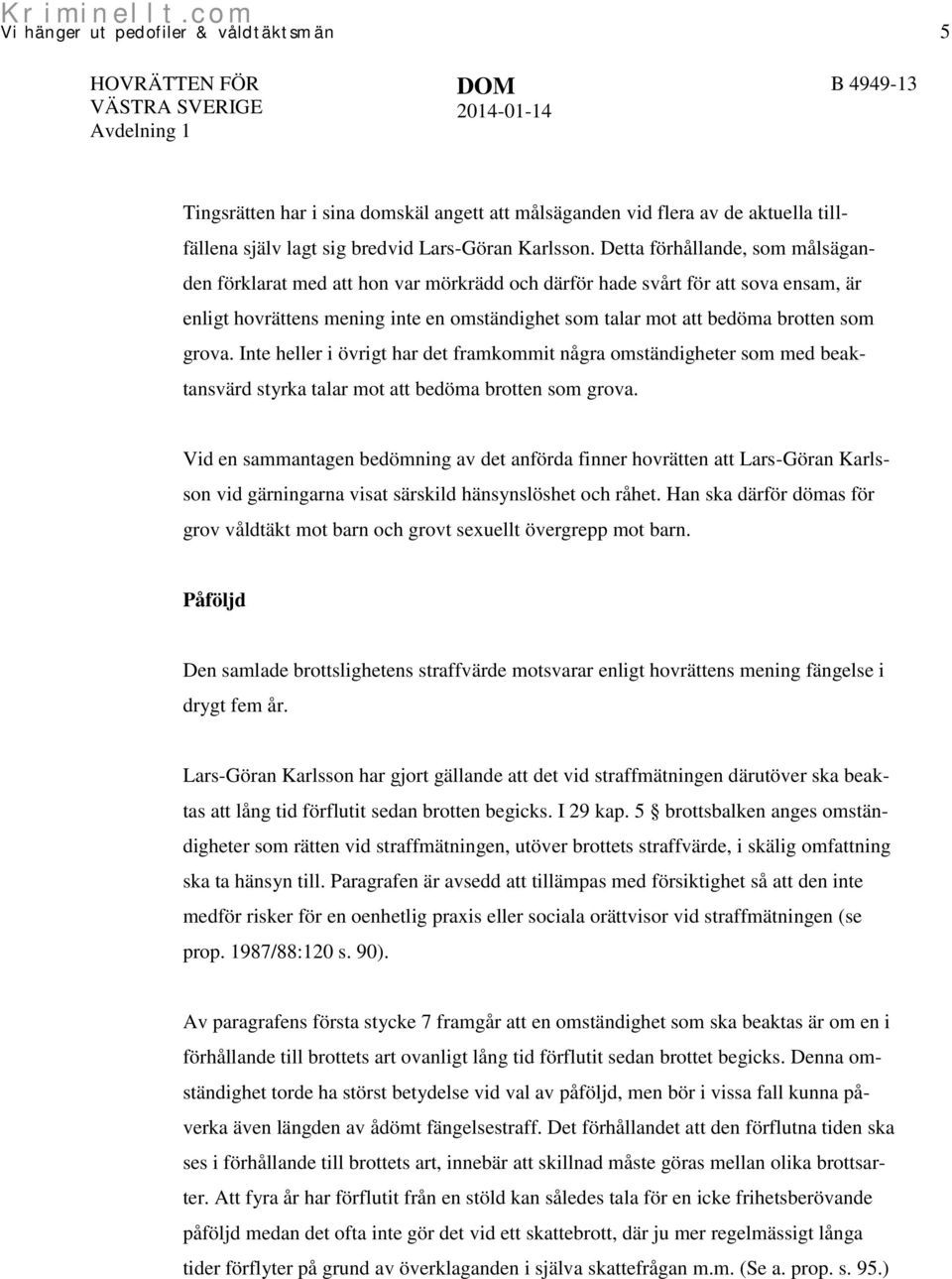 Detta förhållande, som målsäganden förklarat med att hon var mörkrädd och därför hade svårt för att sova ensam, är enligt hovrättens mening inte en omständighet som talar mot att bedöma brotten som