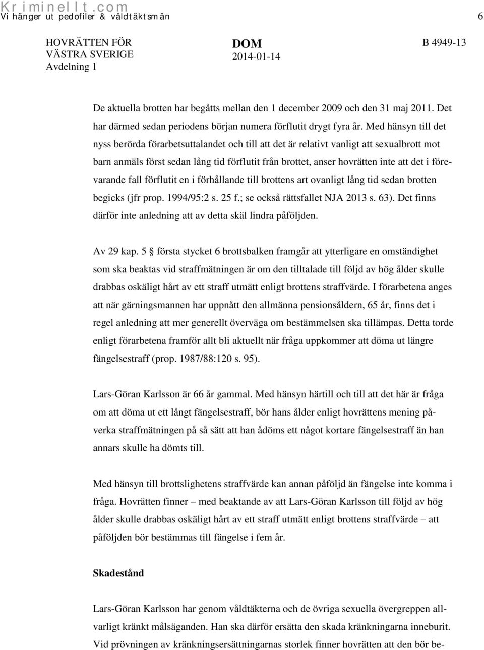 Med hänsyn till det nyss berörda förarbetsuttalandet och till att det är relativt vanligt att sexualbrott mot barn anmäls först sedan lång tid förflutit från brottet, anser hovrätten inte att det i