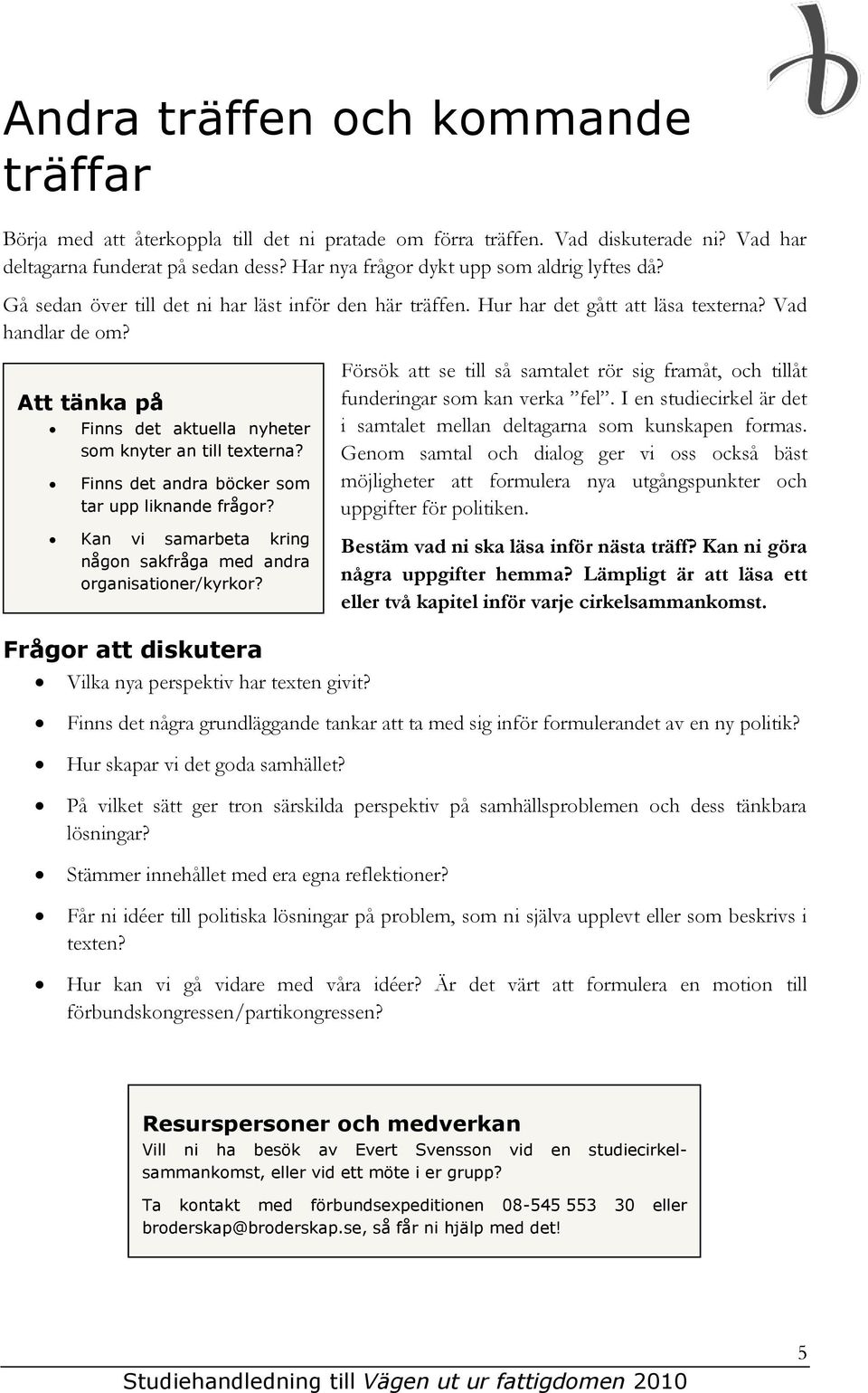 Att tänka på Finns det aktuella nyheter som knyter an till texterna? Finns det andra böcker som tar upp liknande frågor? Kan vi samarbeta kring någon sakfråga med andra organisationer/kyrkor?