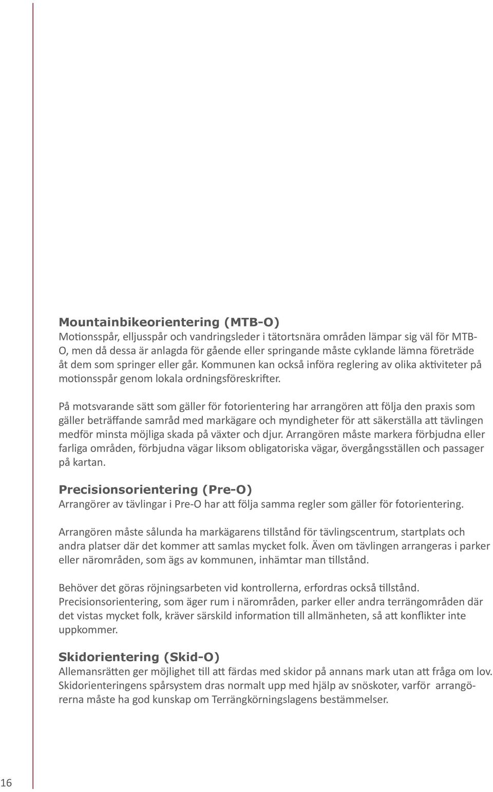 På motsvarande sätt som gäller för fotorientering har arrangören att följa den praxis som gäller beträffande samråd med markägare och myndigheter för att säkerställa att tävlingen medför minsta