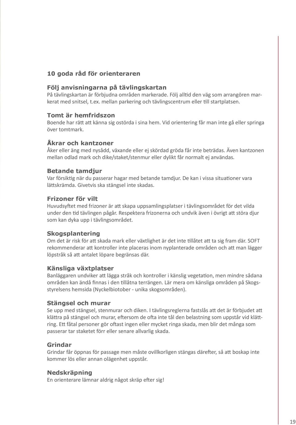 Åkrar och kantzoner Åker eller äng med nysådd, växande eller ej skördad gröda får inte beträdas. Även kantzonen mellan odlad mark och dike/staket/stenmur eller dylikt får normalt ej användas.