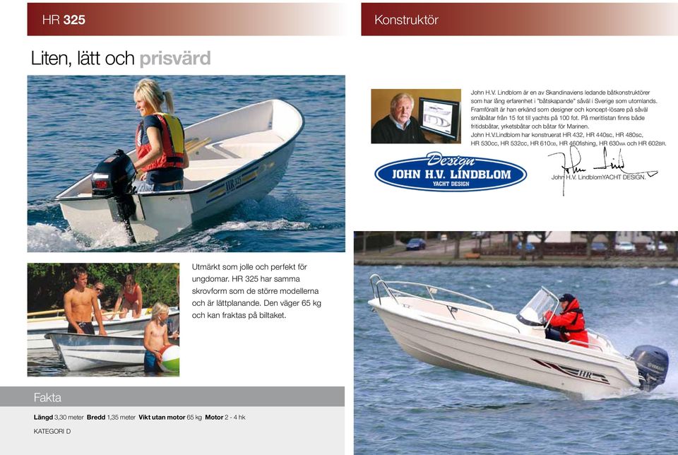 John H.V.Lindblom har konstruerat HR 432, HR 44sc, HR 48sc, HR 53cc, HR 532cc, HR 61CB, HR 46fishing, HR 63WA och HR 62BR. John H.V. LindblomYACHT DESIGN.