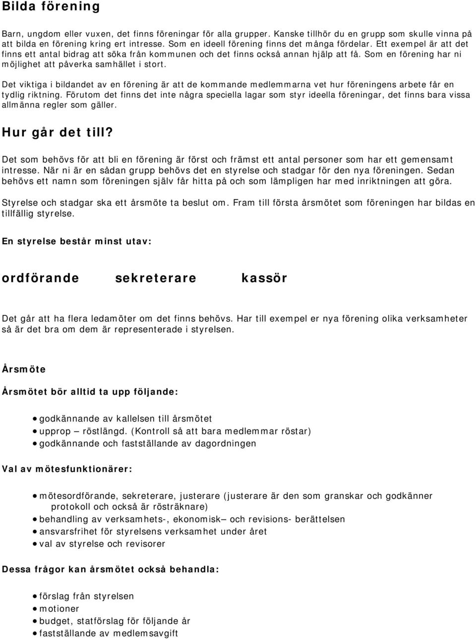 Som en förening har ni möjlighet att påverka samhället i stort. Det viktiga i bildandet av en förening är att de kommande medlemmarna vet hur föreningens arbete får en tydlig riktning.