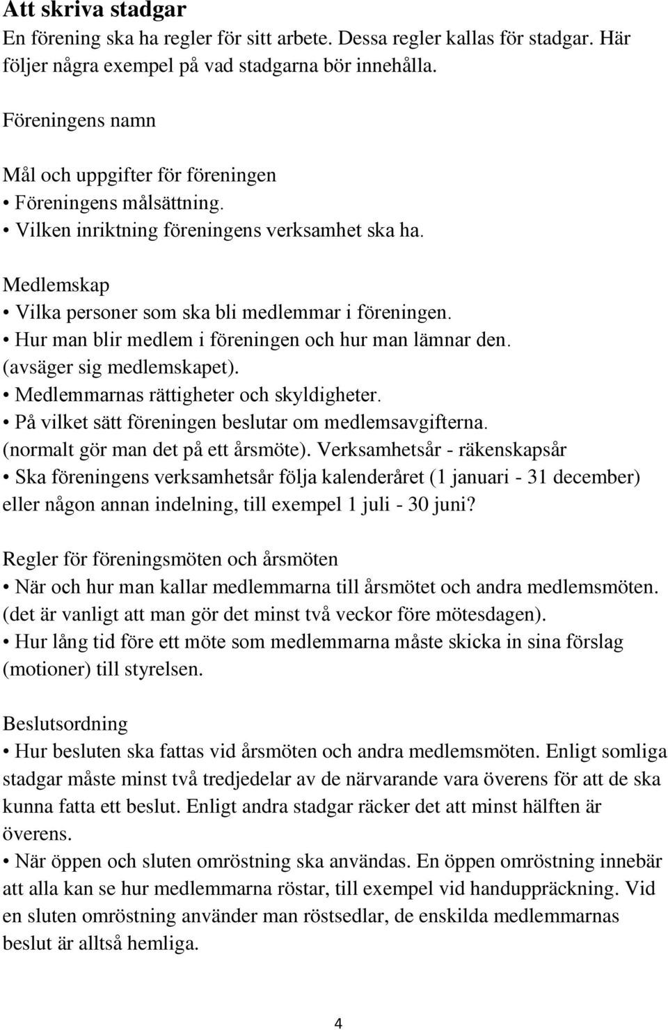 Hur man blir medlem i föreningen och hur man lämnar den. (avsäger sig medlemskapet). Medlemmarnas rättigheter och skyldigheter. På vilket sätt föreningen beslutar om medlemsavgifterna.