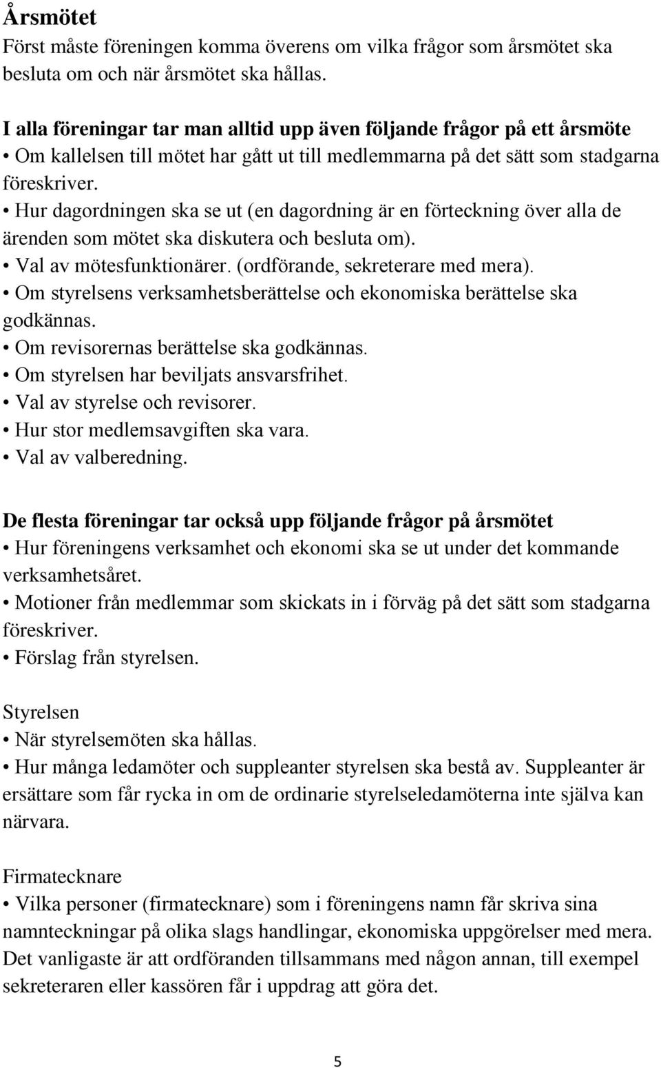 Hur dagordningen ska se ut (en dagordning är en förteckning över alla de ärenden som mötet ska diskutera och besluta om). Val av mötesfunktionärer. (ordförande, sekreterare med mera).