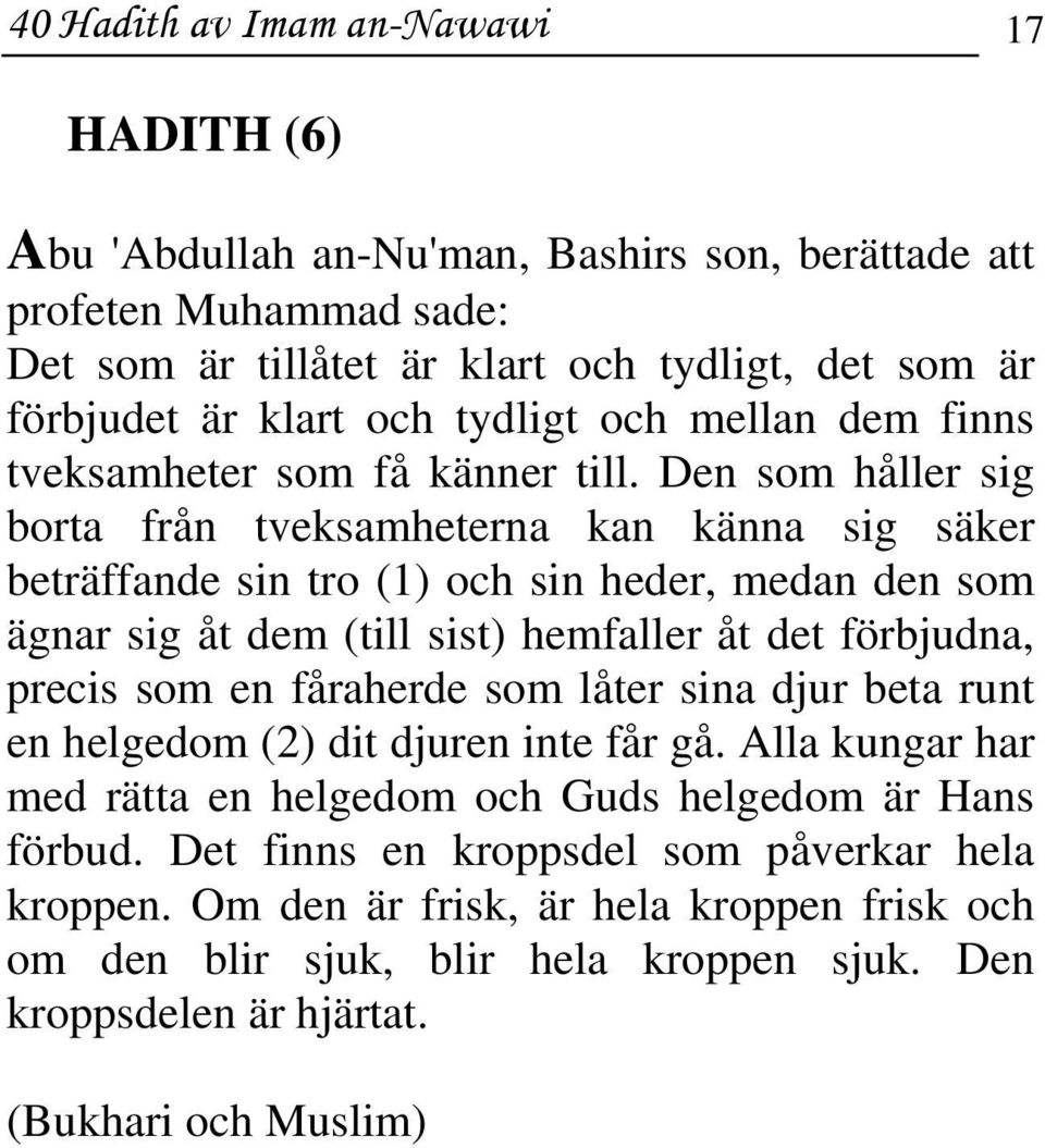 Den som håller sig borta från tveksamheterna kan känna sig säker beträffande sin tro (1) och sin heder, medan den som ägnar sig åt dem (till sist) hemfaller åt det förbjudna, precis som en