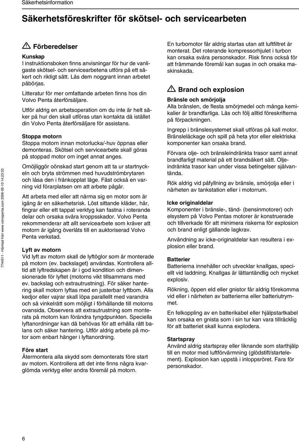 Utför aldrig en arbetsoperation om du inte är helt säker på hur den skall utföras utan kontakta då istället din Volvo Penta återförsäljare för assistans.