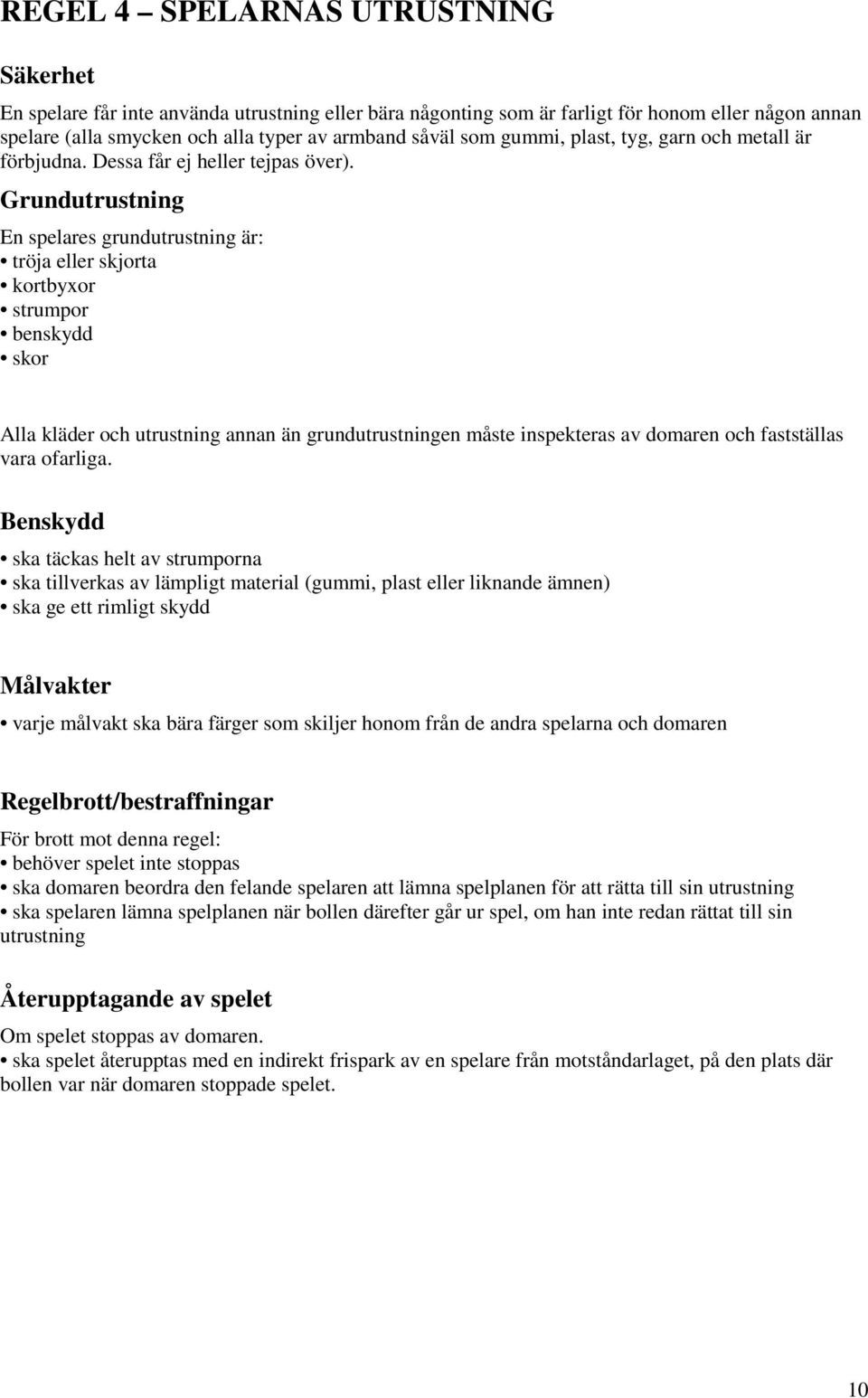 Grundutrustning En spelares grundutrustning är: tröja eller skjorta kortbyxor strumpor benskydd skor Alla kläder och utrustning annan än grundutrustningen måste inspekteras av domaren och fastställas