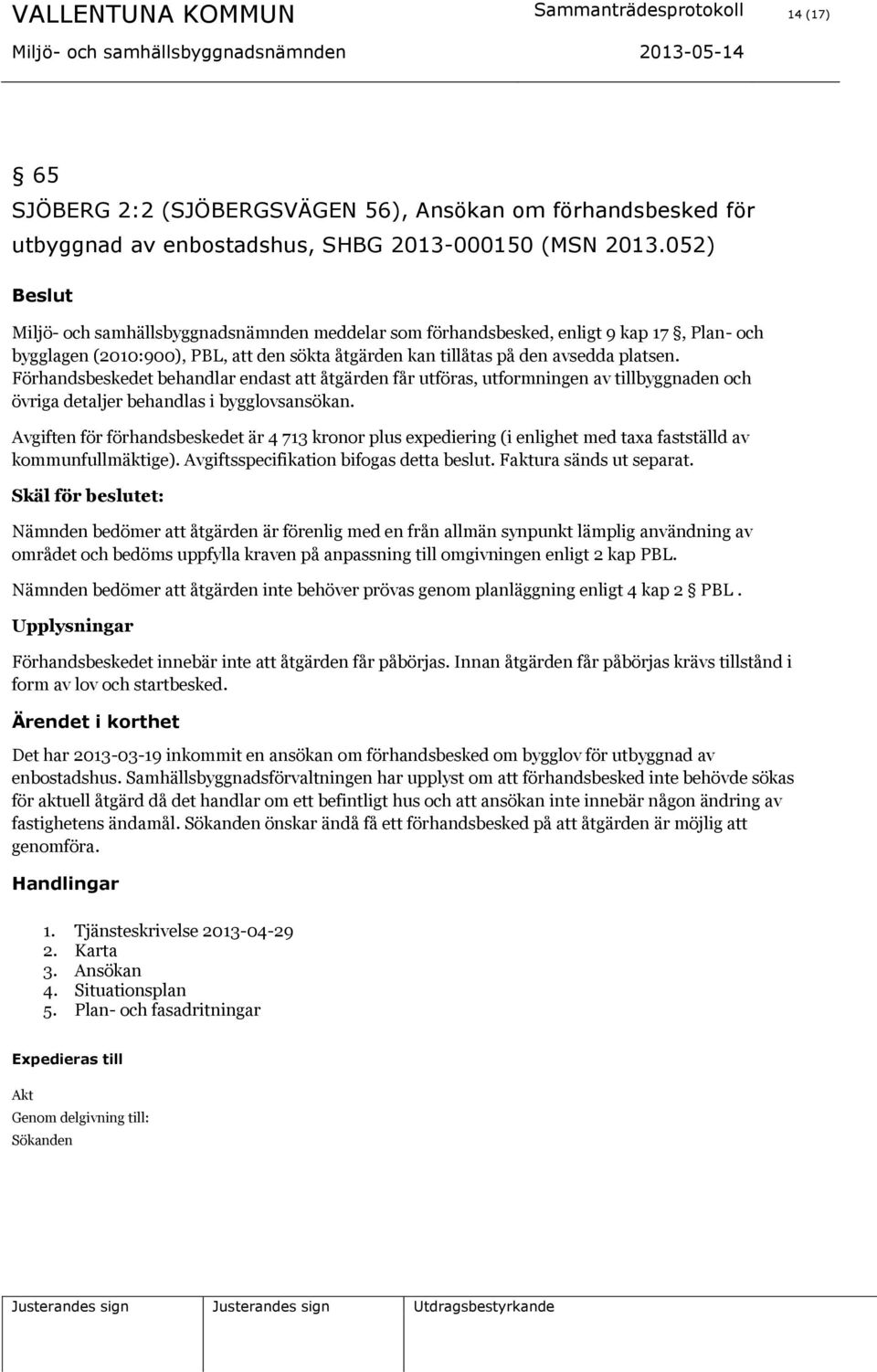 Förhandsbeskedet behandlar endast att åtgärden får utföras, utformningen av tillbyggnaden och övriga detaljer behandlas i bygglovsansökan.