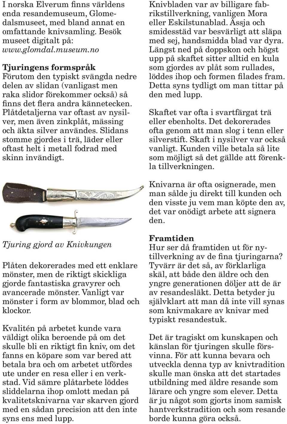 no Tjuringens formspråk Förutom den typiskt svängda nedre delen av slidan (vanligast men raka slidor förekommer också) så finns det flera andra kännetecken.