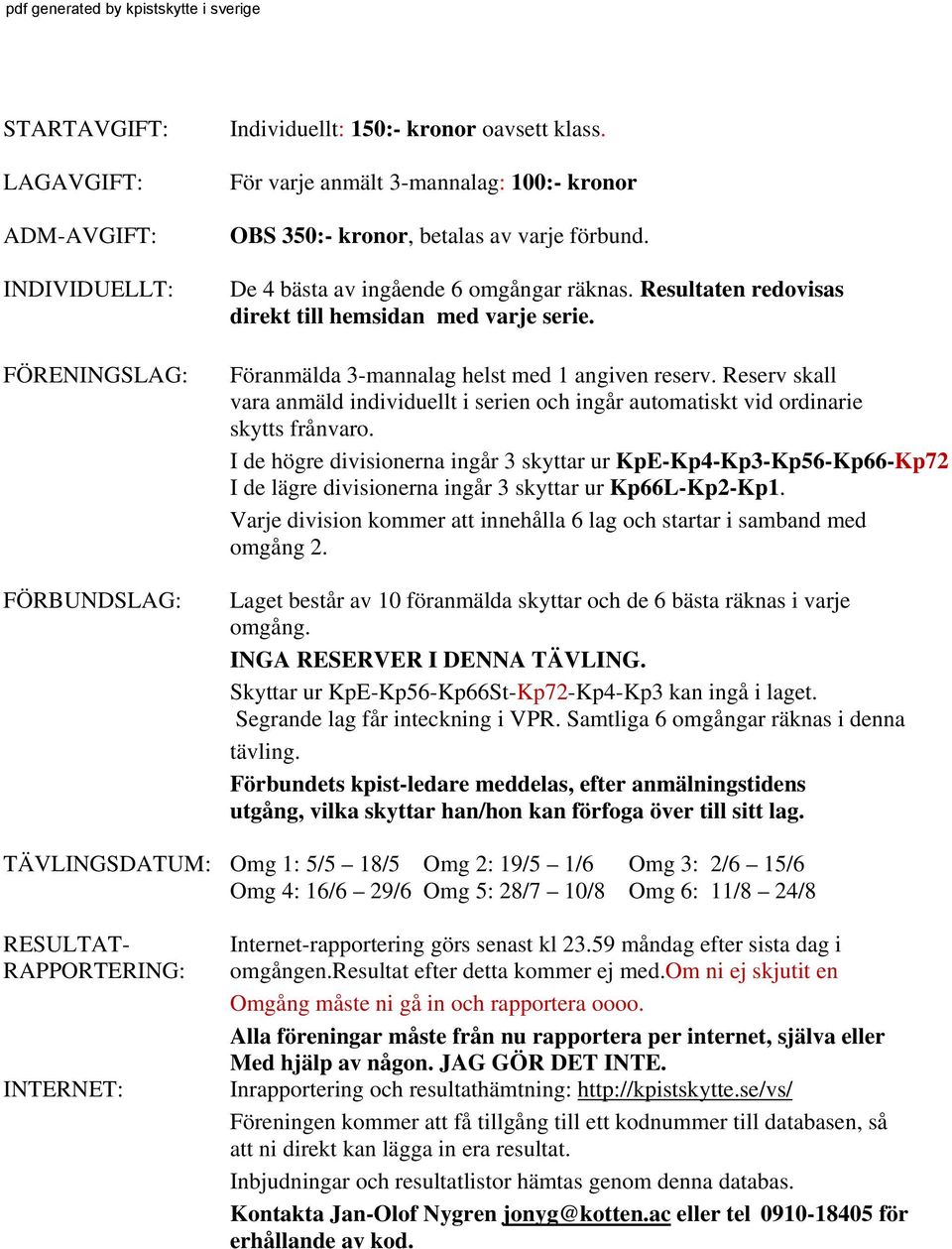 Föranmälda 3-mannalag helst med 1 angiven reserv. Reserv skall vara anmäld individuellt i serien och ingår automatiskt vid ordinarie skytts frånvaro.