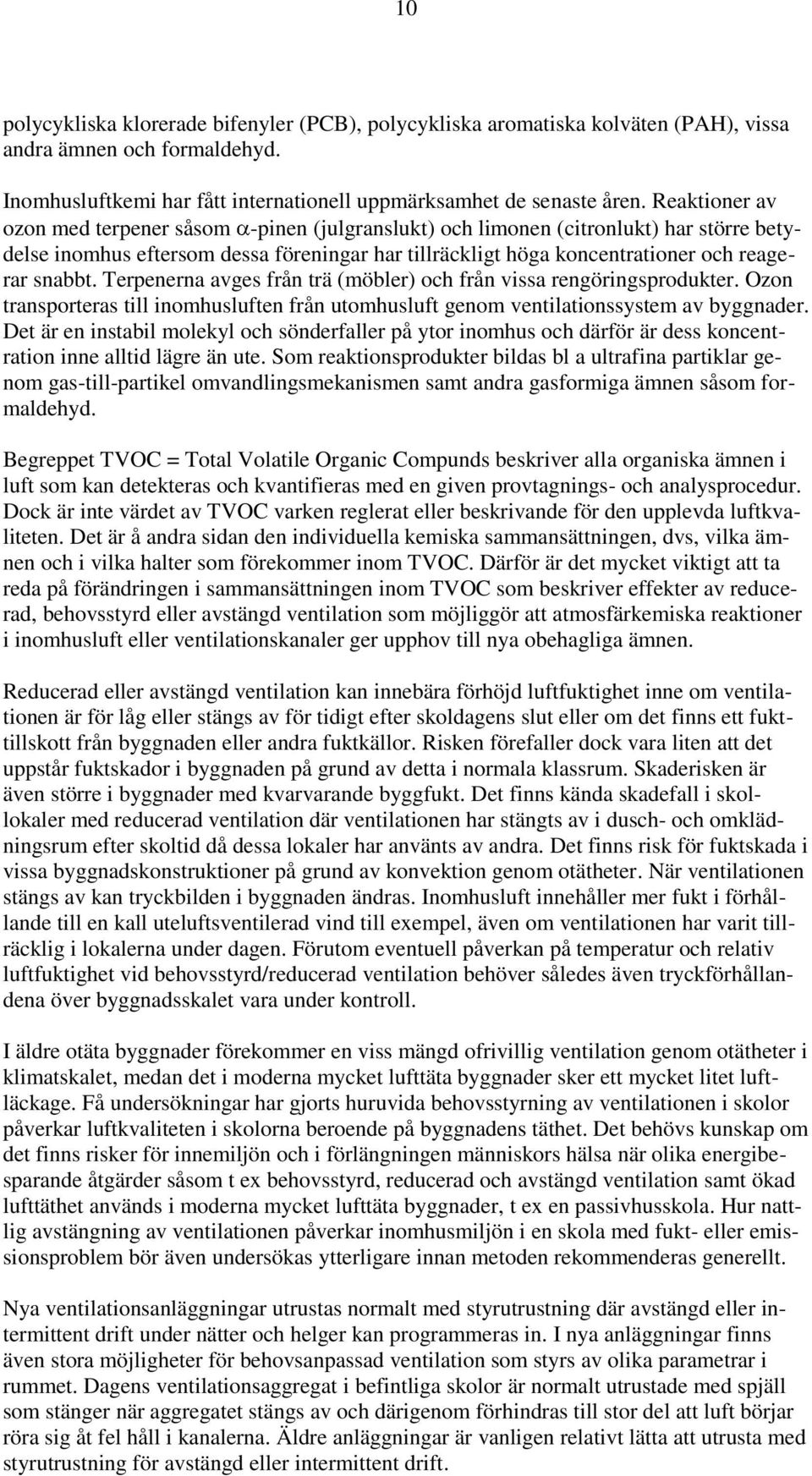 Terpenerna avges från trä (möbler) och från vissa rengöringsprodukter. Ozon transporteras till inomhusluften från utomhusluft genom ventilationssystem av byggnader.