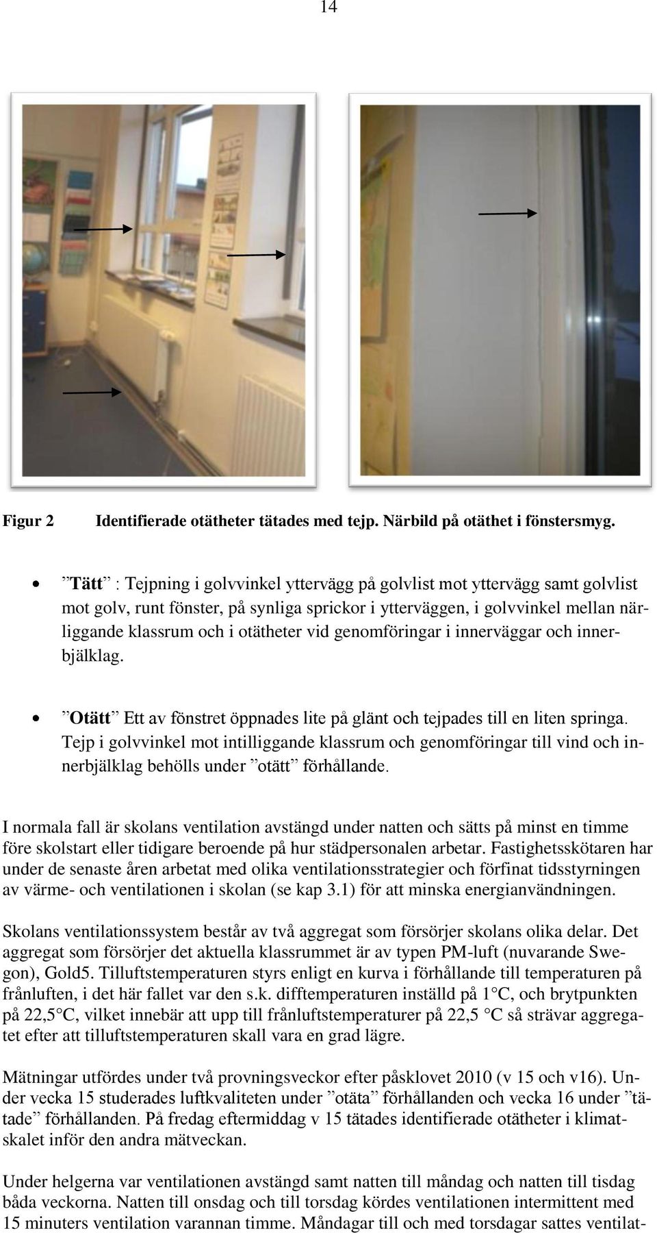 genomföringar i innerväggar och innerbjälklag. Otätt Ett av fönstret öppnades lite på glänt och tejpades till en liten springa.