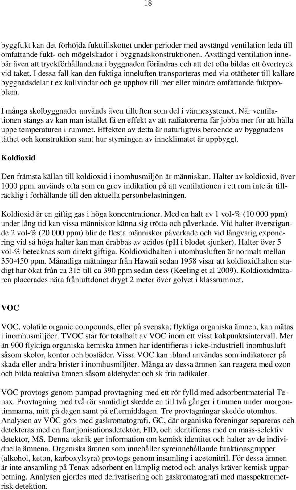I dessa fall kan den fuktiga inneluften transporteras med via otätheter till kallare byggnadsdelar t ex kallvindar och ge upphov till mer eller mindre omfattande fuktproblem.