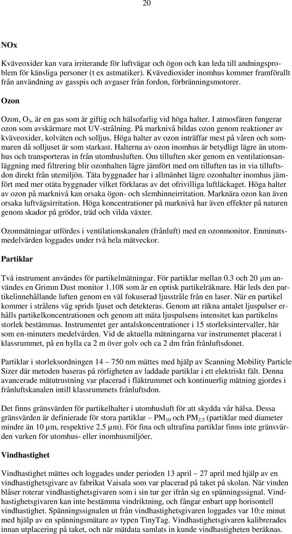 I atmosfären fungerar ozon som avskärmare mot UV-strålning. På marknivå bildas ozon genom reaktioner av kväveoxider, kolväten och solljus.