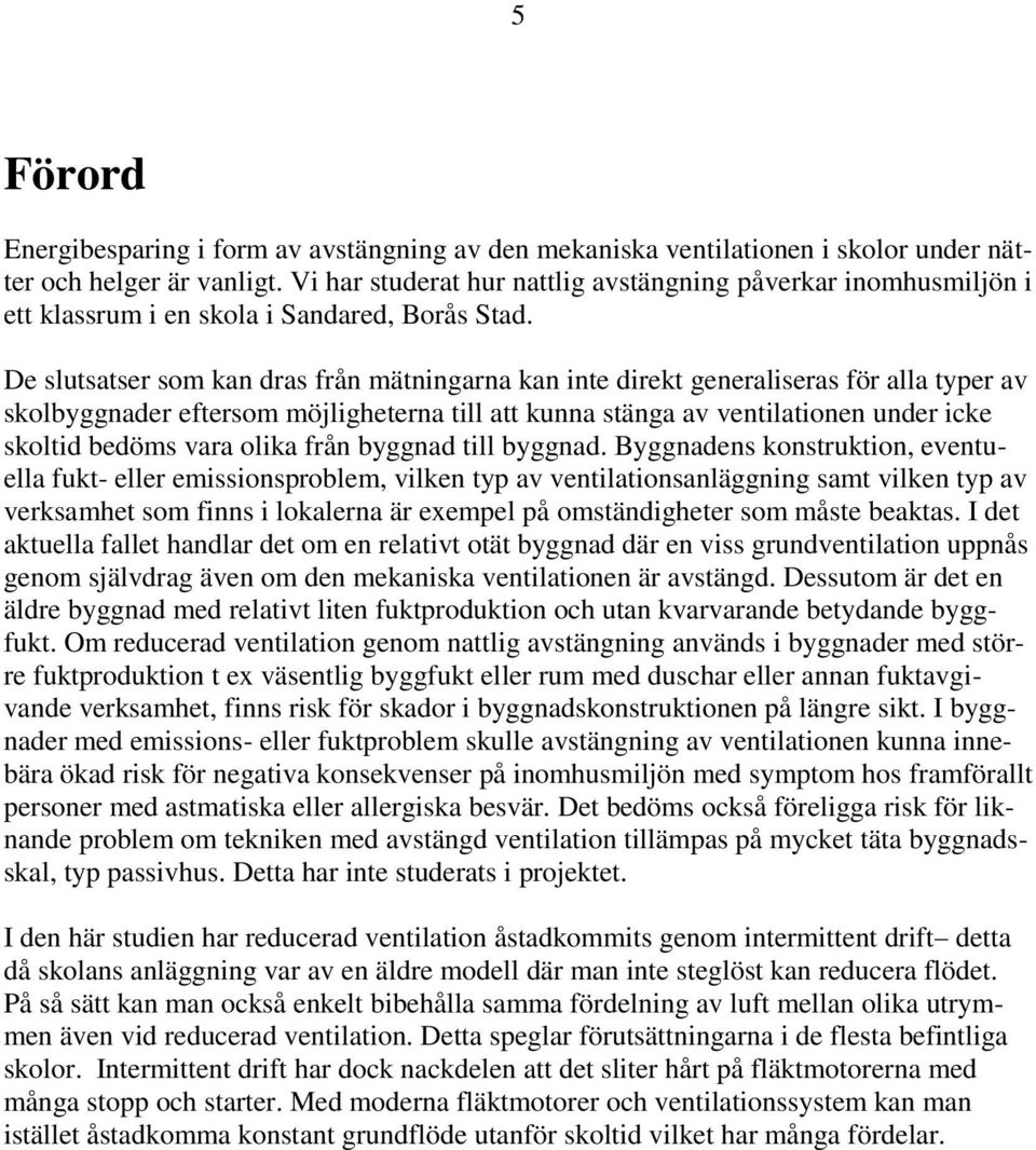 De slutsatser som kan dras från mätningarna kan inte direkt generaliseras för alla typer av skolbyggnader eftersom möjligheterna till att kunna stänga av ventilationen under icke skoltid bedöms vara