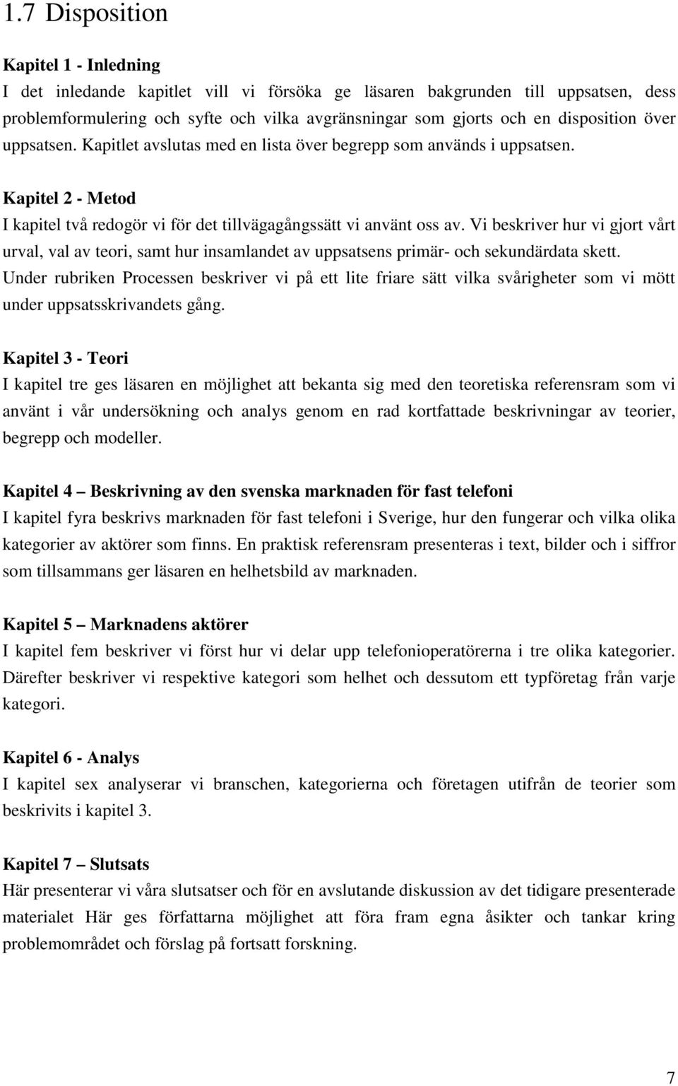 Vi beskriver hur vi gjort vårt urval, val av teori, samt hur insamlandet av uppsatsens primär- och sekundärdata skett.