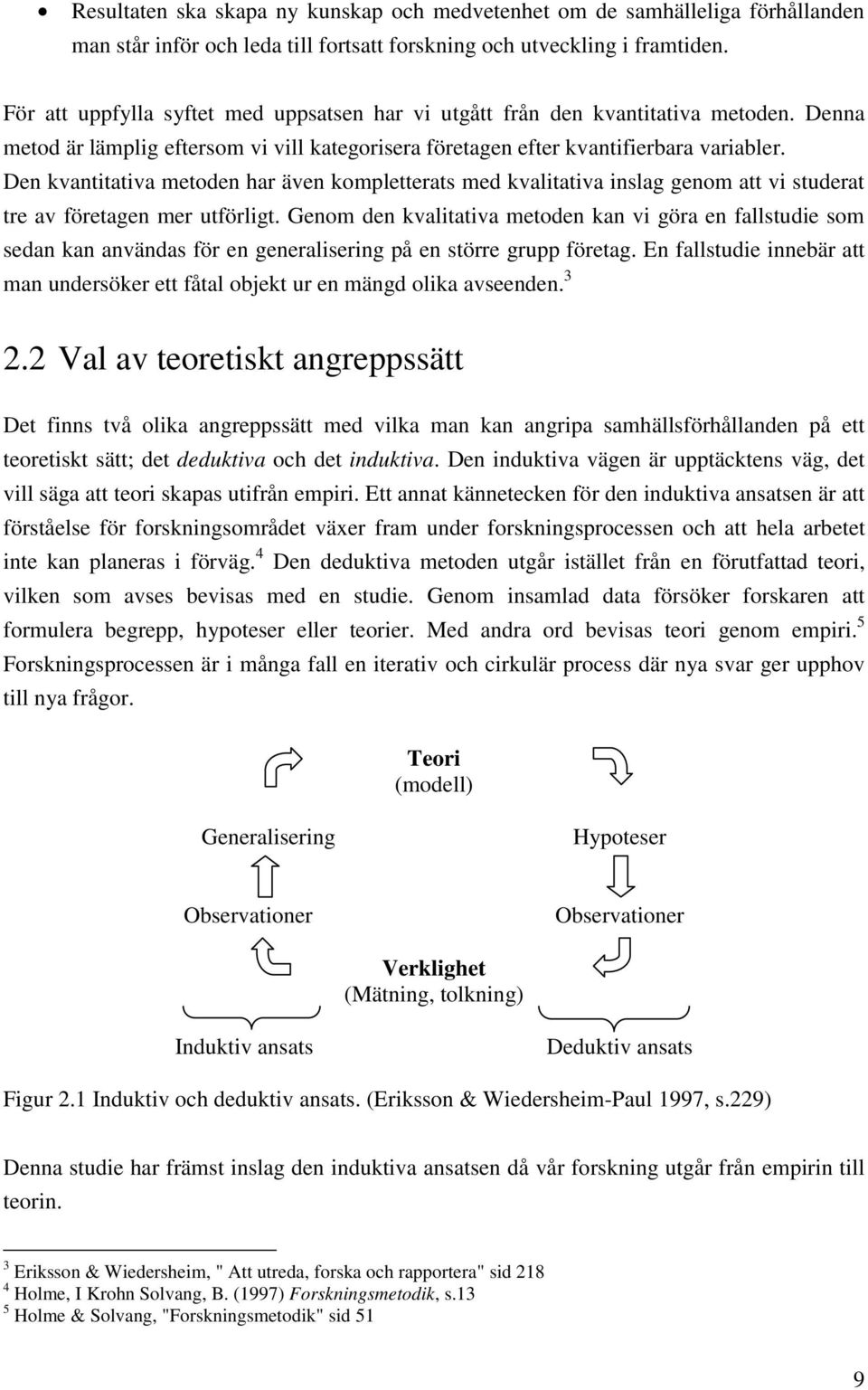 Den kvantitativa metoden har även kompletterats med kvalitativa inslag genom att vi studerat tre av företagen mer utförligt.