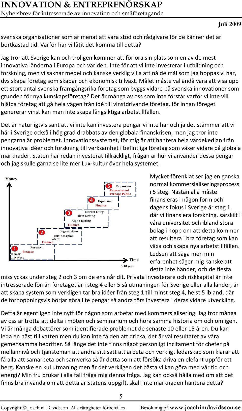 Inte för att vi inte investerar i utbildning och forskning, men vi saknar medel och kanske verklig vilja att nå de mål som jag hoppas vi har, dvs skapa företag som skapar och ekonomisk tillväxt.