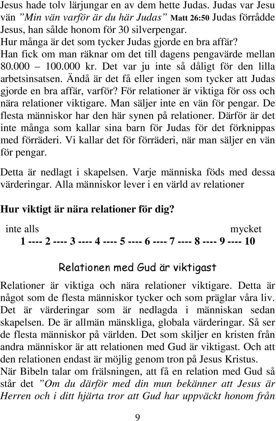 Ändå är det få eller ingen som tycker att Judas gjorde en bra affär, varför? För relationer är viktiga för oss och nära relationer viktigare. Man säljer inte en vän för pengar.