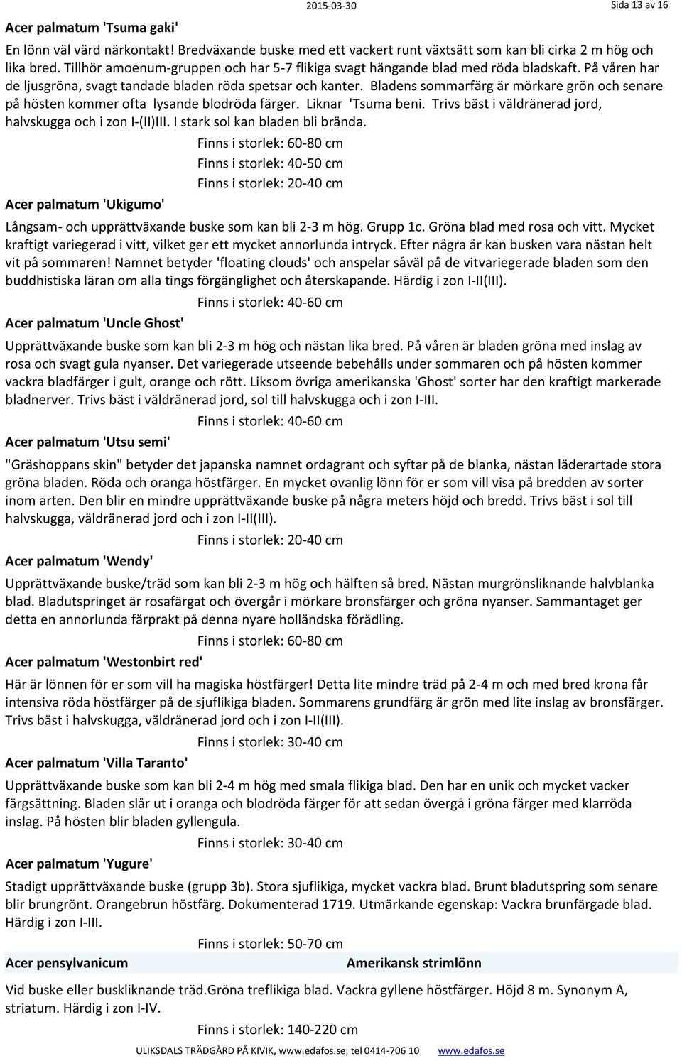 Bladens sommarfärg är mörkare grön och senare på hösten kommer ofta lysande blodröda färger. Liknar 'Tsuma beni. Trivs bäst i väldränerad jord, halvskugga och i zon I (II)III.