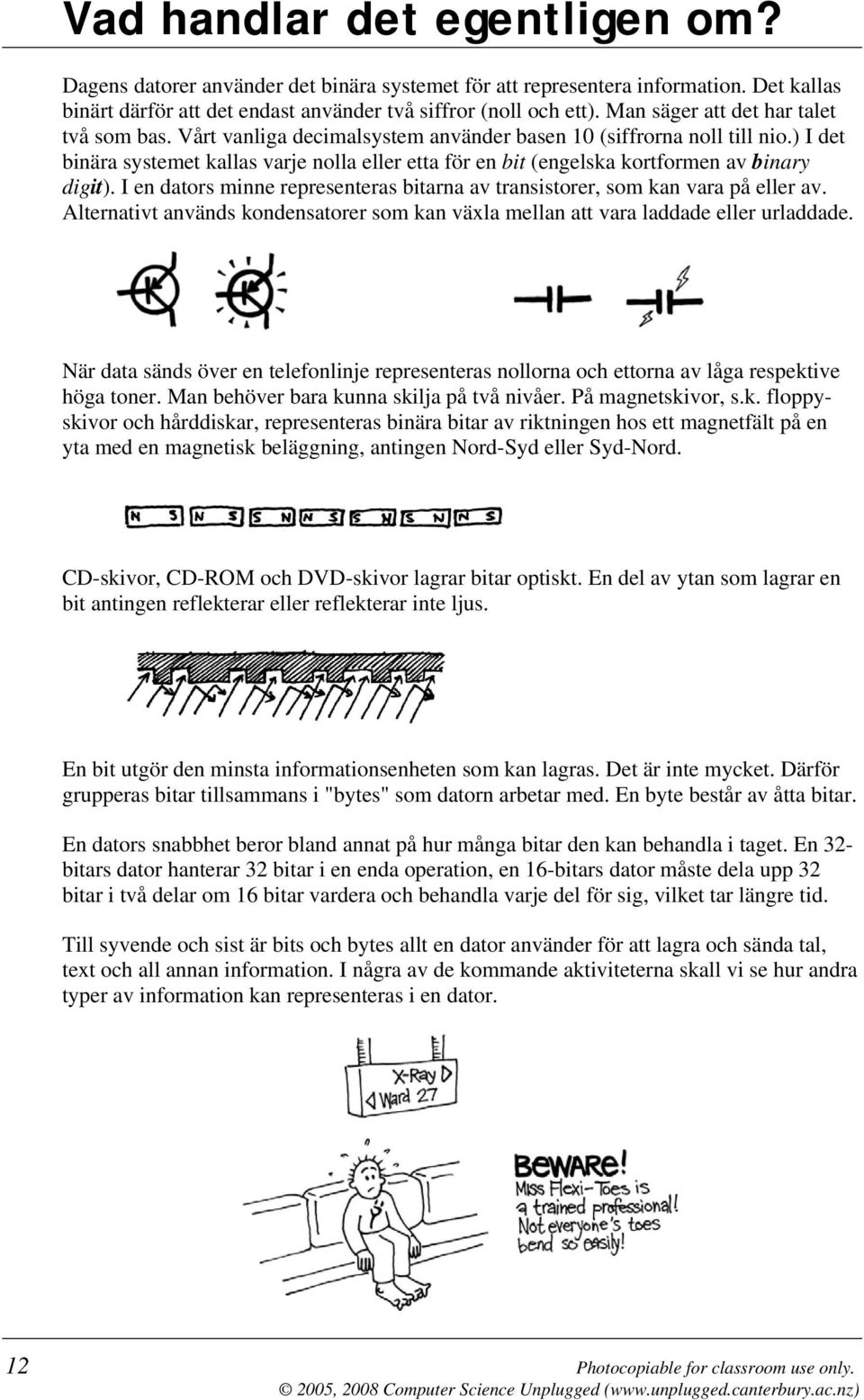 ) I det binära systemet kallas varje nolla eller etta för en bit (engelska kortformen av binary digit). I en dators minne representeras bitarna av transistorer, som kan vara på eller av.