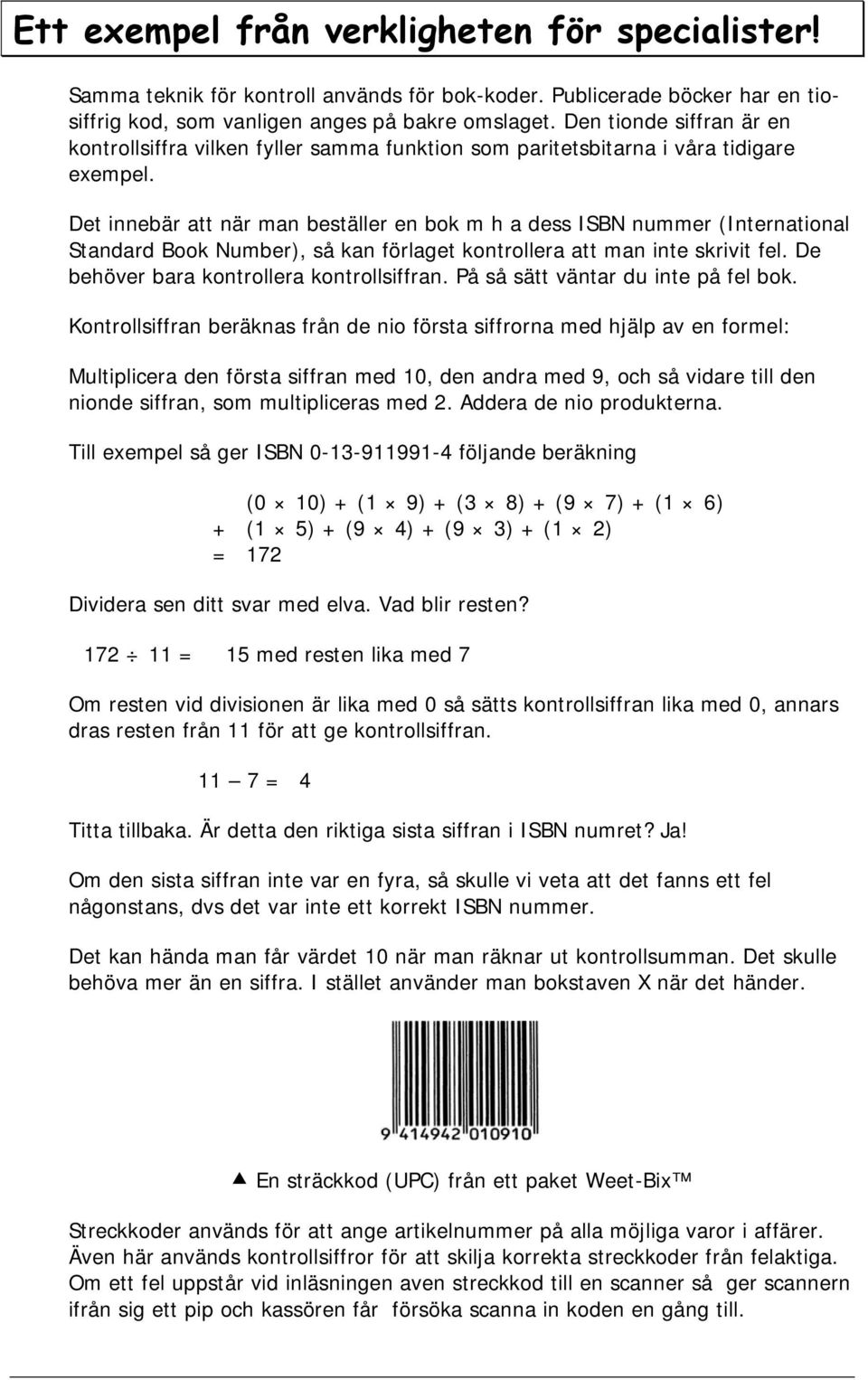 Det innebär att när man beställer en bok m h a dess ISBN nummer (International Standard Book Number), så kan förlaget kontrollera att man inte skrivit fel. De behöver bara kontrollera kontrollsiffran.