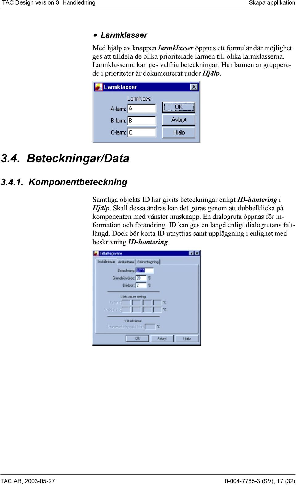 Komponentbeteckning Samtliga objekts ID har givits beteckningar enligt ID-hantering i Hjälp.