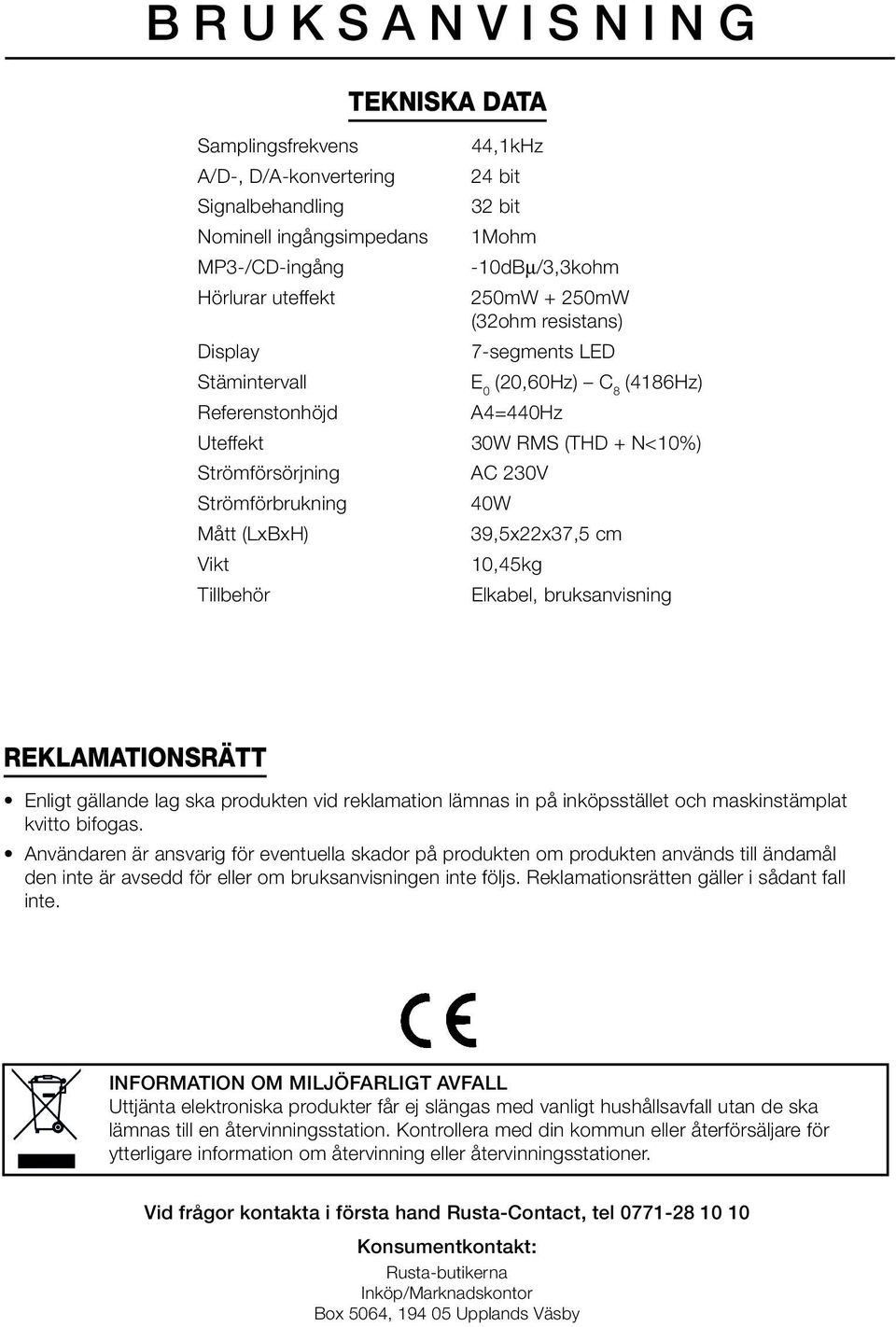 30W RMS (THD + N<10%) AC 230V 40W 39,5x22x37,5 cm 10,45kg Elkabel, bruksanvisning REKLAMATIONSRÄTT Enligt gällande lag ska produkten vid reklamation lämnas in på inköpsstället och maskinstämplat