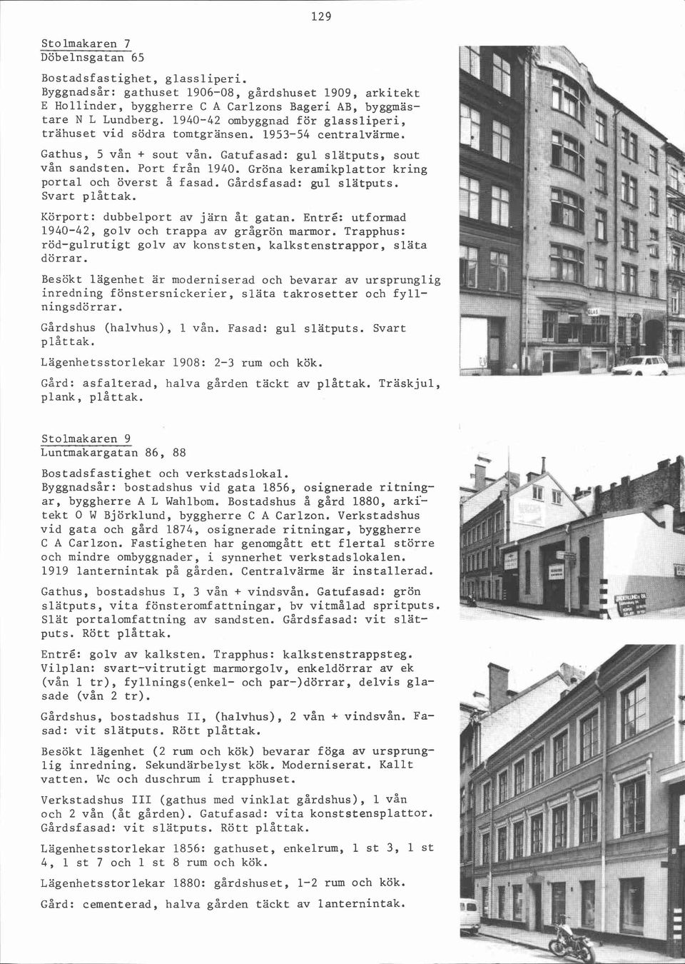 Gröna keramikplattor kring portal och överst å fasad. Gårdsfasad: gul slatputs. Svart Körport: dubbelport av järn åt gatan. Entré: utformad 1940-42, golv och trappa av grågrön marmor.