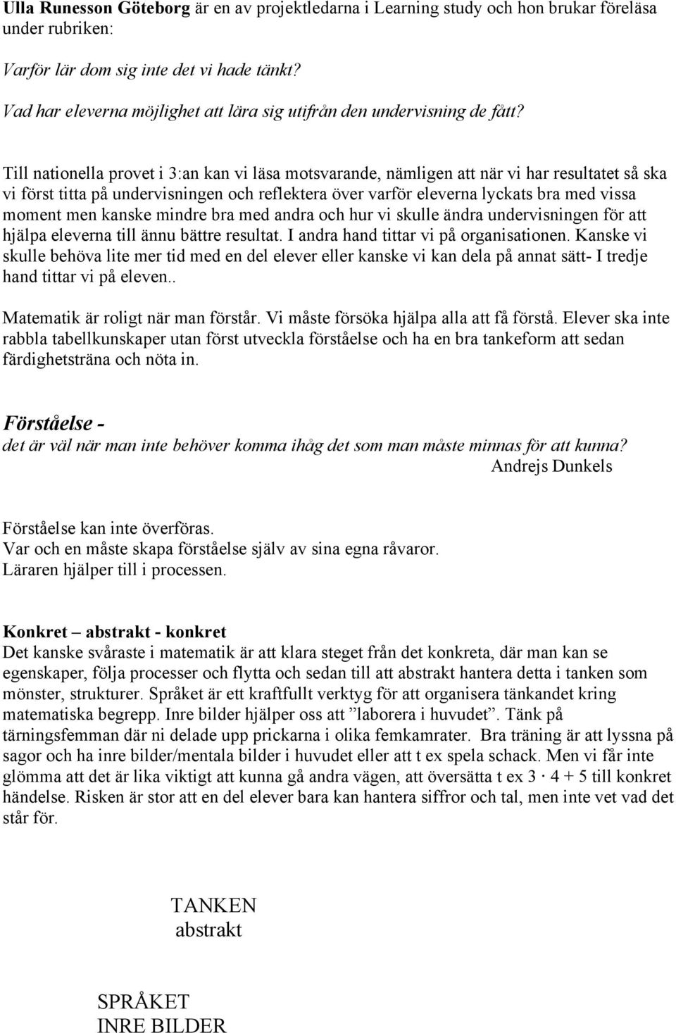 Till nationella provet i 3:an kan vi läsa motsvarande, nämligen att när vi har resultatet så ska vi först titta på undervisningen och reflektera över varför eleverna lyckats bra med vissa moment men