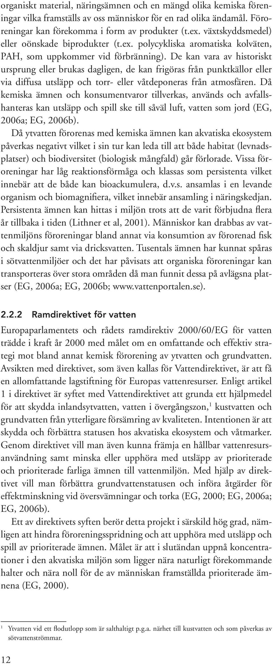 De kan vara av historiskt ursprung eller brukas dagligen, de kan frigöras från punktkällor eller via diffusa utsläpp och torr- eller våtdeponeras från atmosfären.