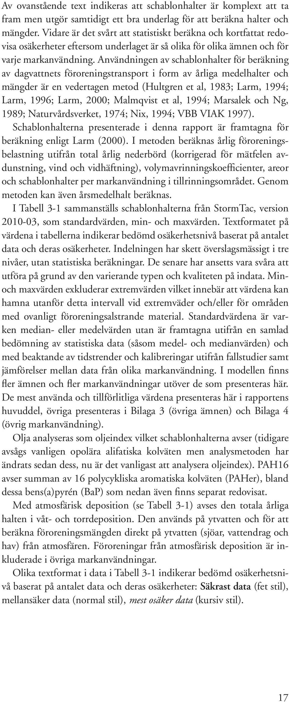 Användningen av schablonhalter för beräkning av dagvattnets föroreningstransport i form av årliga medelhalter och mängder är en vedertagen metod (Hultgren et al, 1983; Larm, 1994; Larm, 1996; Larm,