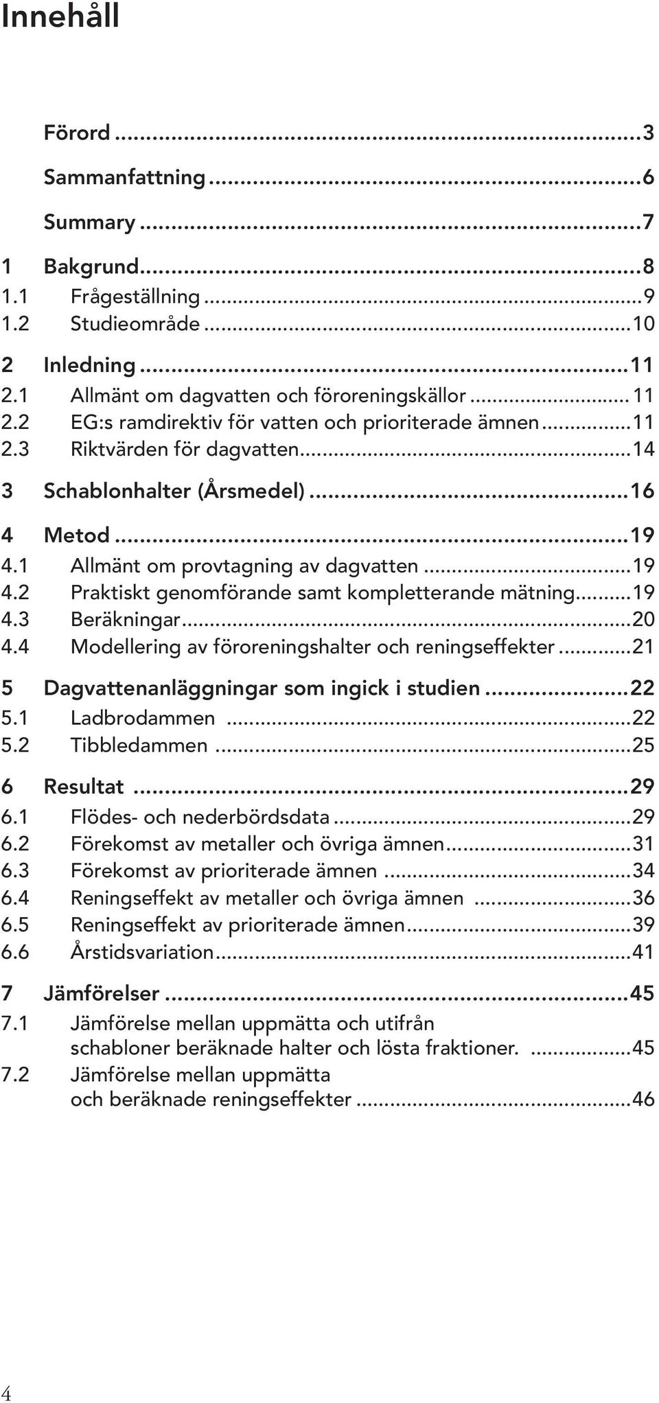 ..19 4.3 Beräkningar...20 4.4 Modellering av föroreningshalter och reningseffekter...21 5 Dagvattenanläggningar som ingick i studien...22 5.1 Ladbrodammen...22 5.2 Tibbledammen...25 6 Resultat...29 6.